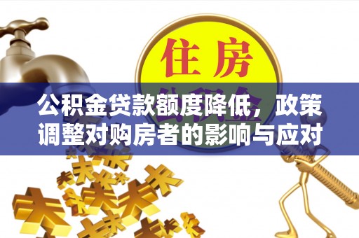 清苑公积金贷款额度降低，政策调整对购房者的影响与应对策略