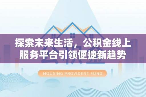 清苑探索未来生活，公积金线上服务平台引领便捷新趋势