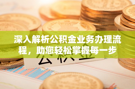 清苑深入解析公积金业务办理流程，助您轻松掌握每一步