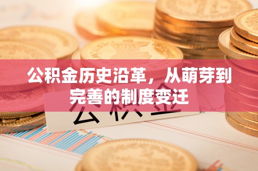 清苑公积金历史沿革，从萌芽到完善的制度变迁