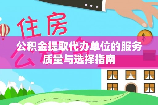 清苑公积金提取代办单位的服务质量与选择指南