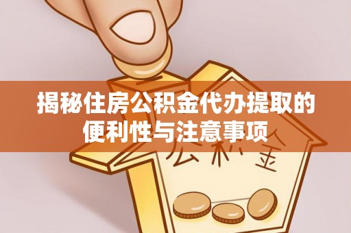 清苑揭秘住房公积金代办提取的便利性与注意事项