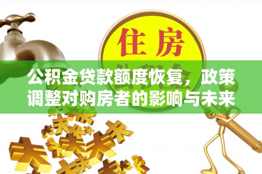 清苑公积金贷款额度恢复，政策调整对购房者的影响与未来展望