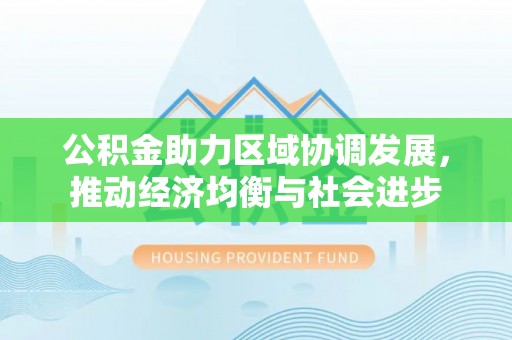 清苑公积金助力区域协调发展，推动经济均衡与社会进步