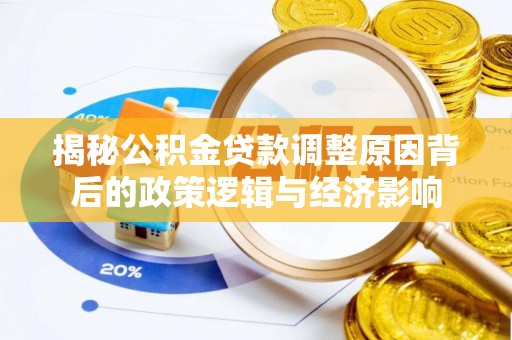 清苑揭秘公积金贷款调整原因背后的政策逻辑与经济影响