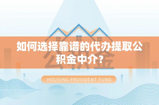 清苑如何选择靠谱的代办提取公积金中介？