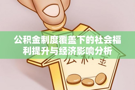 清苑公积金制度覆盖下的社会福利提升与经济影响分析