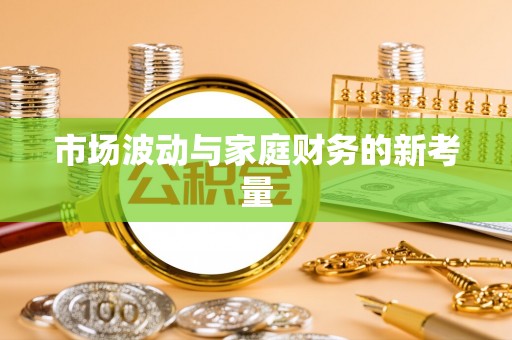 清苑市场波动与家庭财务的新考量