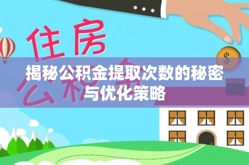 清苑揭秘公积金提取次数的秘密与优化策略