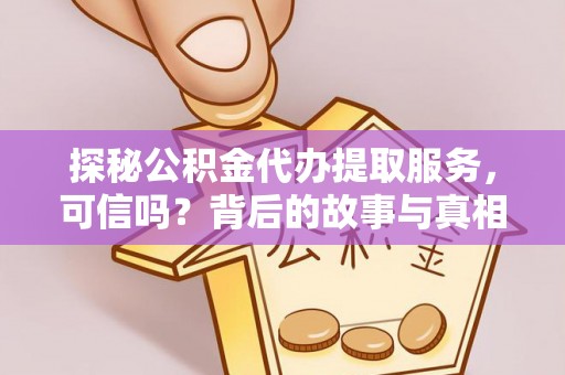 清苑探秘公积金代办提取服务，可信吗？背后的故事与真相