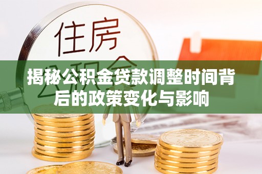 清苑揭秘公积金贷款调整时间背后的政策变化与影响