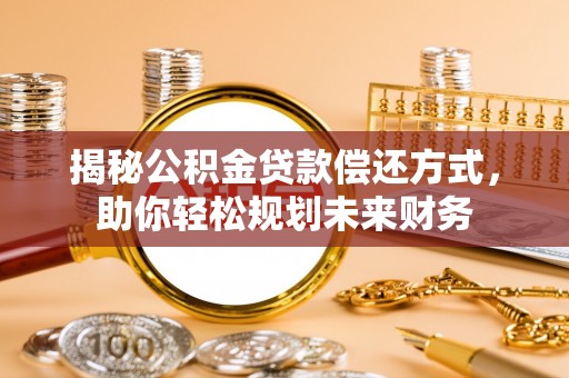 清苑揭秘公积金贷款偿还方式，助你轻松规划未来财务