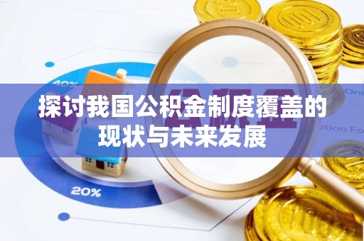 清苑探讨我国公积金制度覆盖的现状与未来发展