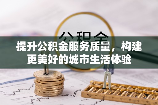 清苑提升公积金服务质量，构建更美好的城市生活体验