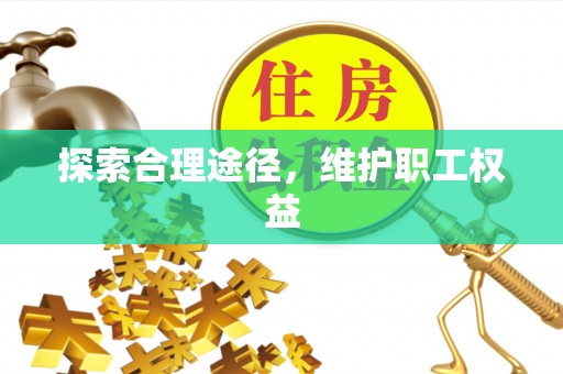清苑探索合理途径，维护职工权益