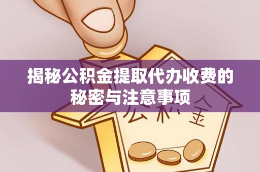 清苑揭秘公积金提取代办收费的秘密与注意事项
