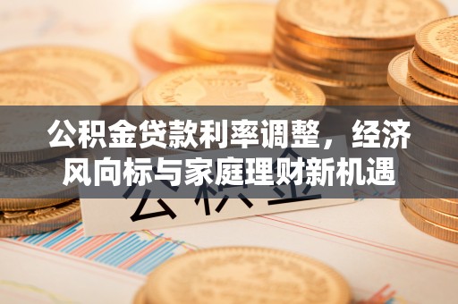 清苑公积金贷款利率调整，经济风向标与家庭理财新机遇