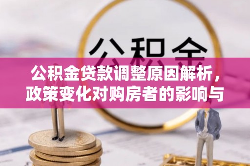 清苑公积金贷款调整原因解析，政策变化对购房者的影响与应对