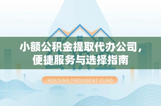 清苑小额公积金提取代办公司，便捷服务与选择指南