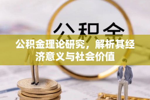清苑公积金理论研究，解析其经济意义与社会价值
