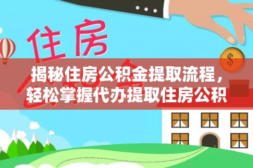 清苑揭秘住房公积金提取流程，轻松掌握代办提取住房公积金技巧