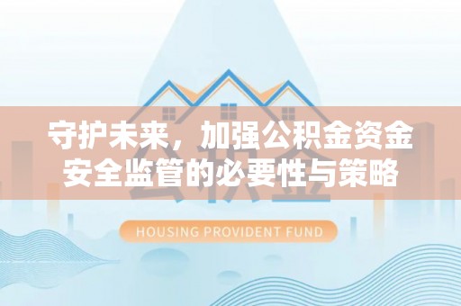 清苑守护未来，加强公积金资金安全监管的必要性与策略