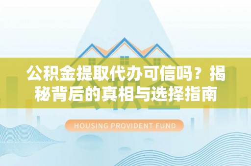 清苑公积金提取代办可信吗？揭秘背后的真相与选择指南