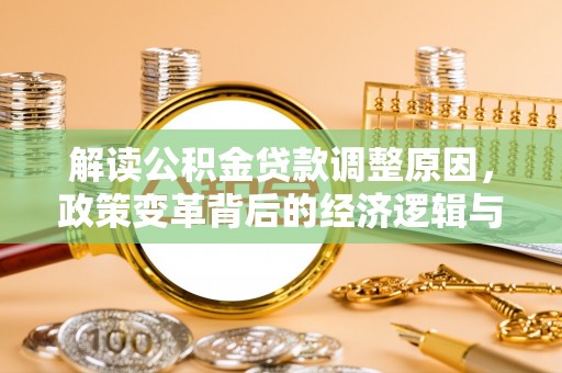 清苑解读公积金贷款调整原因，政策变革背后的经济逻辑与民生影响